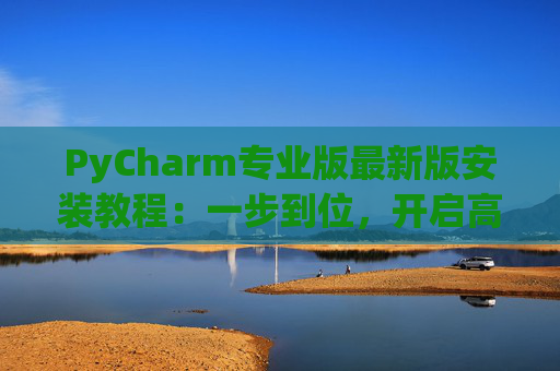 PyCharm专业版最新版安装教程：一步到位，开启高效Python开发之旅